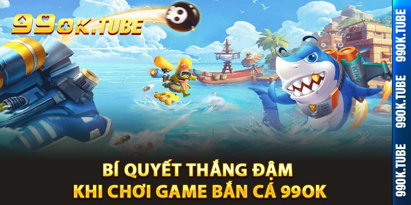 Bí quyết thắng đậm khi chơi game bắn cá 99ok