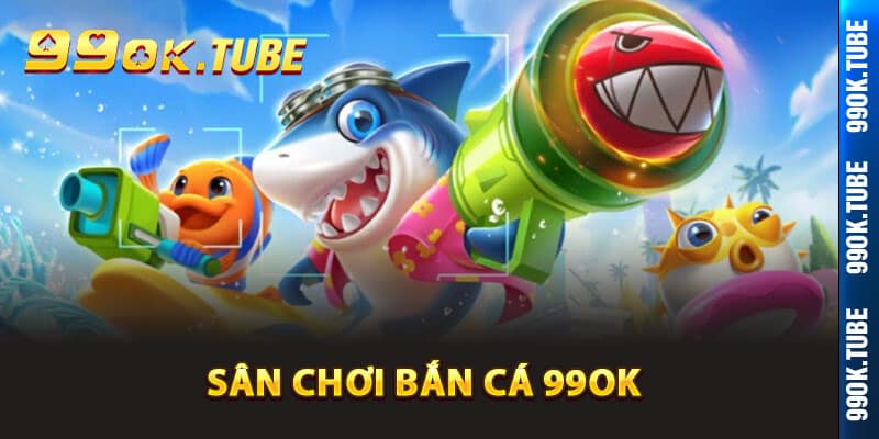 Giới thiệu sân chơi bắn cá 99ok