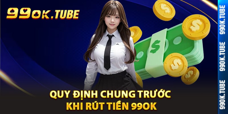 Quy định chung trước khi rút tiền 99ok